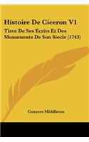 Histoire De Ciceron V1: Tiree De Ses Ecrits Et Des Monuments De Son Siecle (1743)(French)