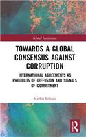 Towards a Global Consensus Against Corruption: International Agreements as Products of Diffusion and Signals of Commitment(Global Institutions)
