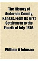The History of Anderson County, Kansas, from Its First Settlement to the Fourth of July, 1876.