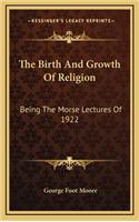 The Birth and Growth of Religion: Being the Morse Lectures of 1922