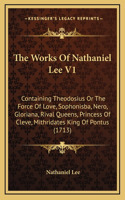 The Works Of Nathaniel Lee V1: Containing Theodosius Or The Force Of Love, Sophonisba, Nero, Gloriana, Rival Queens, Princess Of Cleve, Mithridates King Of Pontus (1713)