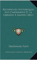 Recherches Historiques Sur L'Imprimerie Et La Librairie A Amiens (1861)