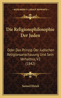 Religionsphilosophie Der Juden: Oder Das Prinzip Der Judischen Religionsanschauung Und Sein Verhaltnis, V2 (1842)