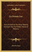 Ex Oriente Lux: Lecture Outlines for those Seeking Initiation into the Hidden House of Masonry