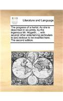 The Progress of a Harlot. as She Is Described in Six Prints, by the Ingenious Mr. Hogarth. ... with Several Other Entertaining Particulars to [sic] Tedious to Be Inserted Here. the Second Edition.: (English)