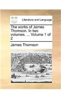 The works of James Thomson. In two volumes. ... Volume 1 of 2