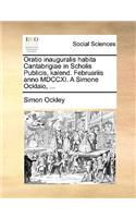 Oratio Inauguralis Habita Cantabrigiae in Scholis Publicis, Kalend. Februariis Anno MDCCXI. a Simone Ocklaio, ...: (Latin)