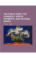 The Public Debt, the Currency, Specie Payments, and National Banks