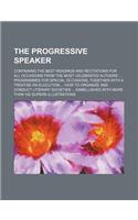 The Progressive Speaker; Containing the Best Readings and Recitations for All Occasions from the Most Celebrated Authors Programmes for Special Occasi