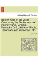 Border Wars of the West. Comprising the Frontier Wars of Pennsylvania, Virginia, Kentucky, Ohio, Indiana, Illinois, Tennessee and Wisconsin, Etc.
