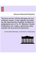 Tezcoco en los ultimos tiempos de sus antiguos reyes, ó sea relación tomada de los manuscritos inéditos de Boturini; redactados por el lic. D. Mariano Veytia. Publicalos con notas y adiciones para estudio de la juventud mexicana.