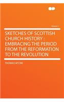 Sketches of Scottish Church History: Embracing the Period from the Reformation to the Revolution Volume 1