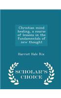Christian Mind Healing, a Course of Lessons in the Fundamentals of New Thought - Scholar's Choice Edition