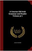 A Concise Old Irish Grammar and Reader Volume PT 1