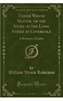 Under Which Master, or the Story of the Long Strike at Coverdale: A Romance of Labor (Classic Reprint)
