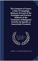 The Conquest of Cancer, a Plan of Campaign; Being an Account of the Principles and Practice Hitherto of the Treatment of Malignant Growths by Specific or Cancrotoxic Ferments