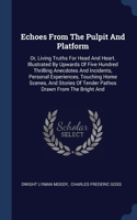 Echoes From The Pulpit And Platform: Or, Living Truths For Head And Heart. Illustrated By Upwards Of Five Hundred Thrilling Anecdotes And Incidents, Personal Experiences, Touching Home 