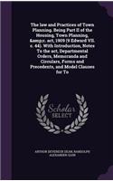 The Law and Practices of Town Planning. Being Part II of the Housing, Town Planning, &C. ACT, 1909 (9 Edward VII. C. 44). with Introduction, Notes to the ACT, Departmental Orders, Memoranda and Circulars, Forms and Precedents, and Model Clauses for