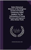 Select Historical Memoirs of the Religious Society of Friends, Commonly Called Quakers. For the Information of Young Persons and Inquirers After Divine Truth