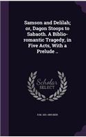 Samson and Delilah; or, Dagon Stoops to Sabaoth. A Biblio-romantic Tragedy, in Five Acts, With a Prelude ..