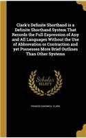 Clark's Definite Shorthand Is a Definite Shorthand System That Records the Full Expression of Any and All Languages Without the Use of Abbrevation or Contraction and Yet Possesses More Brief Outlines Than Other Systems