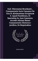 Guil. Hieronymi Bruckneri... Commentatio Iuris Canonici de Usu Et Æstimatione Scripturæ S. Apud Pontificios, Et Speciatim in Jure Canonico. Accedit Adriani Beieri Commentatio Historico-Juridica, de Beguinabus