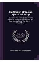 The Chaplet Of Original Hymns And Songs: Christmas And Easter Carols, Concert Exercises, &c., For Sunday Schools, And Short Opening Pieces And Chants For Church Choirs