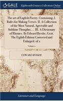 The Art of English Poetry. Containing, I. Rules for Making Verses. II. a Collection of the Most Natural, Agreeable and Sublime Thoughts, ... III. a Dictionary of Rhymes. by Edward Bysshe, Gent. the Eighth Edition Corrected and Enlarged. of 2; Volum