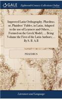 Improved Latin Orthography. Phædrus; or, Phaidros' Fables, in Latin, Adapted to the use of Learners and Others, ... Formed on the Greek Model, ... Being Volume the First of the Latin Authors; ... By S. B. A.B