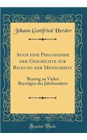 Auch Eine Philosophie Der Geschichte Zur Bildung Der Menschheit: Beytrag Zu Vielen BeytrÃ¤gen Des Jahrhunderts (Classic Reprint): Beytrag Zu Vielen BeytrÃ¤gen Des Jahrhunderts (Classic Reprint)