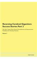 Reversing Cerebral Gigantism: Success Stories Part 2 The Raw Vegan Plant-Based Detoxification & Regeneration Workbook for Healing Patients. Volume 7