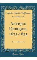 Antique Dubuque, 1673-1833 (Classic Reprint)