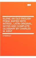 Elene; An Old English Poem. Edited with Introd., Latin Original, Notes and Complete Glossary by Charles W. Kent