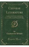 Chinese Literature: Comprising the Analects of Confucius, the Shi-King, the Sayings of Mencius, the Sorrows of Han, and the Travels of Fa-Hien (Classic Reprint)