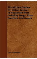 The Kitchen Garden, Or, Object Lessons In Household Work Including Songs, Plays, Exercises, And Games: (English)