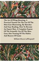 Art Of Wing Shooting, A Practical Treatise On The Use Of The Shot-Gun Illustrating, By Sketches And Easy Reading, How To Become An Expert Shot. A Complete Expose Of The Scientific Use Of The Shot-Gun; Also Treating Of The Habits And Resorts Of Game