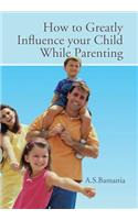 How to Greatly Influence your Child While Parenting