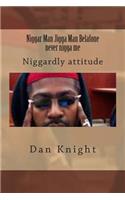 Niggar Man Jigga Man Belafone never nigga me: Niggardly attitude(1 Black Me You See What That Be See)