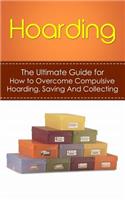 Hoarding: The Ultimate Guide for How to Overcome Compulsive Hoarding, Saving, And Collecting