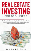 Real Estate Investing for Beginners: The Complete Step-by-Step Guide to Start Your Passive Income Business from the Plan to Finding a Deal with Real Estate Investment Tools and Tips