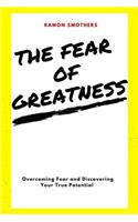 Fear of Greatness: Overcoming Fear and Discovering Your True Potential