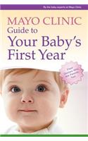 Mayo Clinic Guide to Your Baby's First Year: From Doctors Who Are Parents, Too!