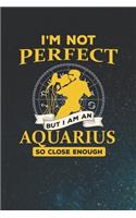 I'm Not Perfect But I Am An Aquarius So Close Enough