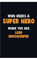 Who Need A SUPER HERO, When You Are Lead Housekeeper: 6X9 Career Pride 120 pages Writing Notebooks