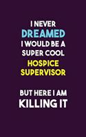 I Never Dreamed I would Be A Super Cool Hospice Supervisor But Here I Am Killing It: 6X9 120 pages Career Notebook Unlined Writing Journal