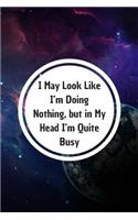 I May Look Like I'm Doing Nothing, but in My Head I'm Quite Busy