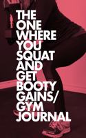The One Where You Squat And Get Booty Gains - Gym Journal: Notebook Gift For Fitness Records