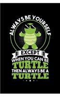 Always Be Yourself Except When You Can Be Turtle Then Always Be a Turtle