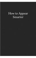 How to Appear Smarter: Blank Funny Lined Journal - Black Sarcastic Notebook