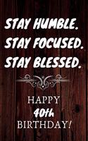 Stay Humble Stay Focused Stay Blessed Happy 40th Birthday: 40th Birthday Gift / Journal / Notebook / Unique Birthday Card Alternative Quote